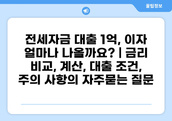 전세자금 대출 1억, 이자 얼마나 나올까요? | 금리 비교, 계산, 대출 조건, 주의 사항