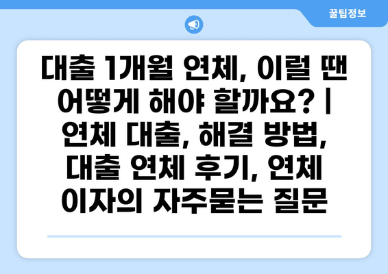 대출 1개월 연체, 이럴 땐 어떻게 해야 할까요? | 연체 대출, 해결 방법, 대출 연체 후기, 연체 이자