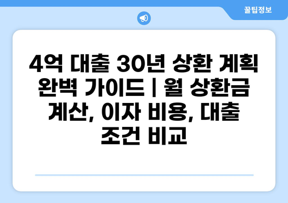 4억 대출 30년 상환 계획 완벽 가이드 | 월 상환금 계산, 이자 비용, 대출 조건 비교