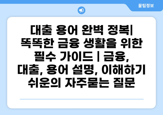 대출 용어 완벽 정복| 똑똑한 금융 생활을 위한 필수 가이드 | 금융, 대출, 용어 설명, 이해하기 쉬운