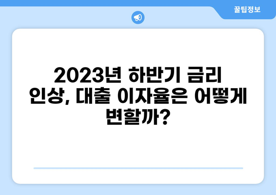 2023년 하반기 대출 이자율 변동 추이 및 전망 | 금리 인상, 대출 금리, 부동산 시장