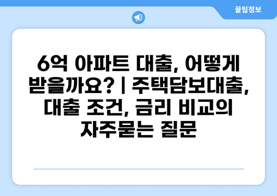 6억 아파트 대출, 어떻게 받을까요? | 주택담보대출, 대출 조건, 금리 비교