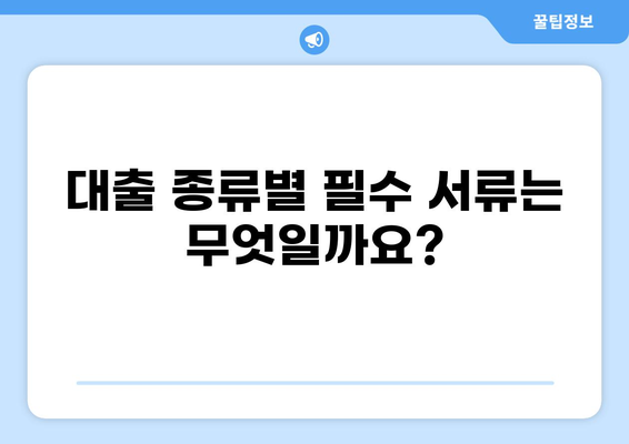 대출 상담 시 필요한 서류 완벽 가이드 | 대출 종류별 서류 목록, 준비 팁