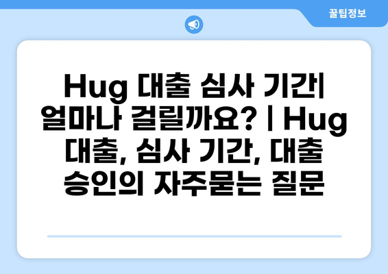 Hug 대출 심사 기간| 얼마나 걸릴까요? | Hug 대출, 심사 기간, 대출 승인
