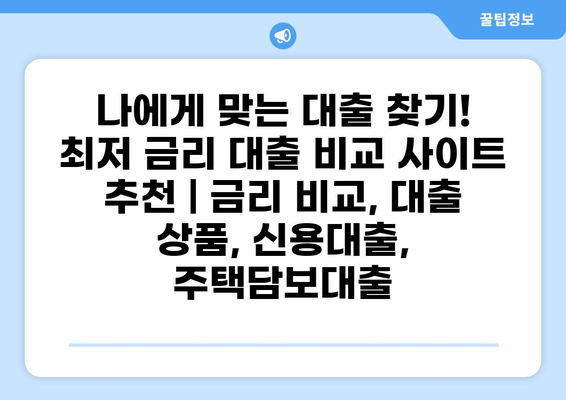 나에게 맞는 대출 찾기! 최저 금리 대출 비교 사이트 추천 | 금리 비교, 대출 상품, 신용대출, 주택담보대출