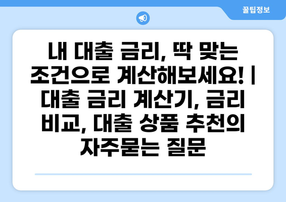 내 대출 금리, 딱 맞는 조건으로 계산해보세요! | 대출 금리 계산기, 금리 비교, 대출 상품 추천