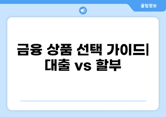 대출 vs 할부| 나에게 맞는 선택은? | 소비, 금융, 비교, 장단점