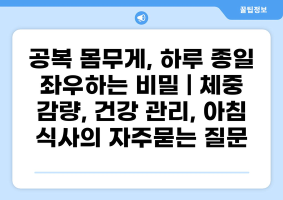 공복 몸무게, 하루 종일 좌우하는 비밀 | 체중 감량, 건강 관리, 아침 식사