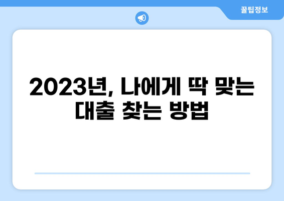 나에게 맞는 대출 찾기| 2023년 최저금리 대출 비교 가이드 | 신용대출, 주택담보대출, 대출금리 비교, 금융 상품 비교
