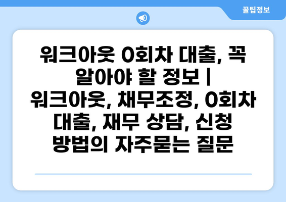워크아웃 0회차 대출, 꼭 알아야 할 정보 | 워크아웃, 채무조정, 0회차 대출, 재무 상담, 신청 방법