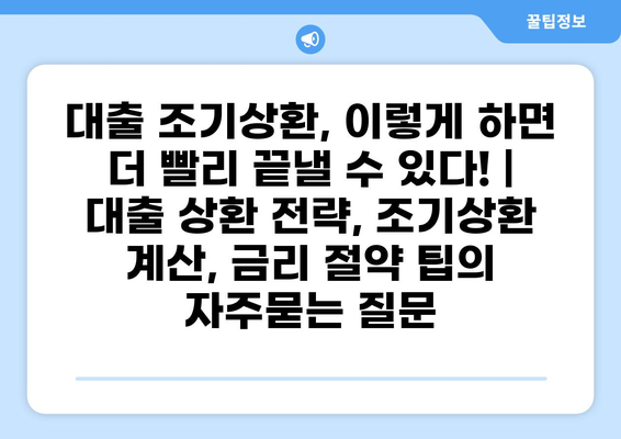 대출 조기상환, 이렇게 하면 더 빨리 끝낼 수 있다! |  대출 상환 전략, 조기상환 계산, 금리 절약 팁
