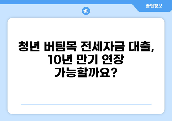 청년 버팀목 전세자금 대출 10년 만기 연장 가능? | 전세자금 대출, 연장, 만기, 조건, 자격