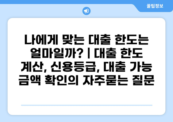 나에게 맞는 대출 한도는 얼마일까? | 대출 한도 계산, 신용등급, 대출 가능 금액 확인