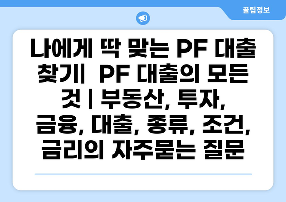 나에게 딱 맞는 PF 대출 찾기|  PF 대출의 모든 것 | 부동산, 투자, 금융, 대출, 종류, 조건, 금리