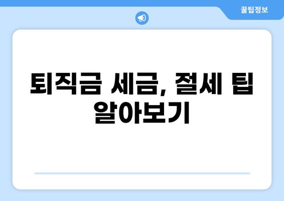 퇴직금 세금 6가지 핵심 정리 | 퇴직금 계산, 세금 납부, 절세 팁