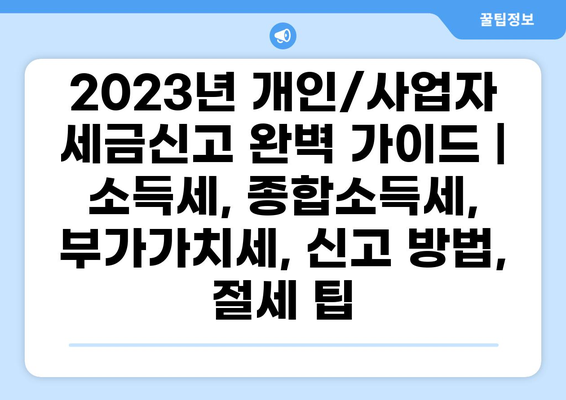 2023년 개인/사업자 세금신고 완벽 가이드 |  소득세, 종합소득세, 부가가치세, 신고 방법, 절세 팁