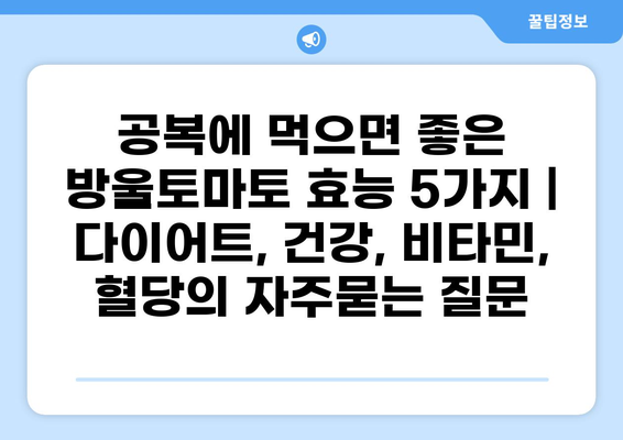 공복에 먹으면 좋은 방울토마토 효능 5가지 | 다이어트, 건강, 비타민, 혈당