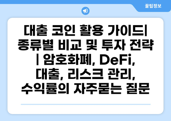 대출 코인 활용 가이드| 종류별 비교 및 투자 전략 | 암호화폐, DeFi, 대출, 리스크 관리, 수익률