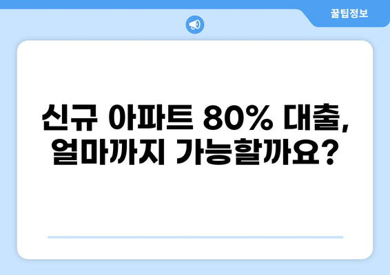 신규 아파트 80% 대출, 가능할까요? | 조건, 한도, 주의사항 완벽 정리