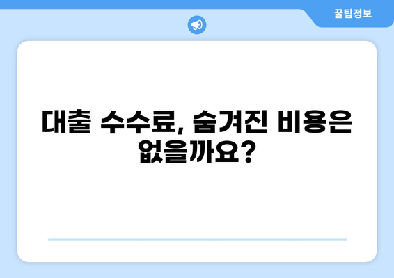 대출 수수료, 얼마나 알고 계신가요? | 대출 종류별 수수료 비교, 절약 팁, 주의 사항