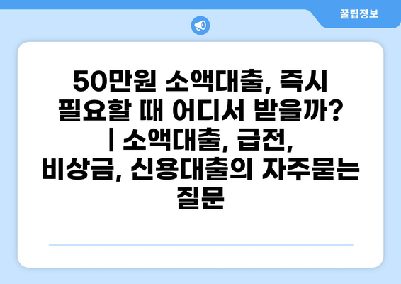 50만원 소액대출, 즉시 필요할 때 어디서 받을까? | 소액대출, 급전, 비상금, 신용대출