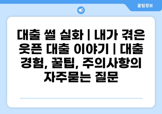 대출 썰 실화 | 내가 겪은 웃픈 대출 이야기 | 대출 경험, 꿀팁, 주의사항