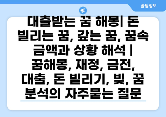 대출받는 꿈 해몽| 돈 빌리는 꿈, 갚는 꿈, 꿈속 금액과 상황 해석 | 꿈해몽, 재정, 금전, 대출, 돈 빌리기, 빚, 꿈 분석
