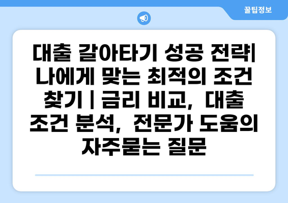 대출 갈아타기 성공 전략| 나에게 맞는 최적의 조건 찾기 | 금리 비교,  대출 조건 분석,  전문가 도움