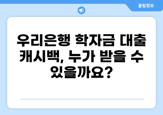 우리은행 학자금 대출 캐시백 받는 방법 | 최대 혜택, 신청 조건, 주의 사항