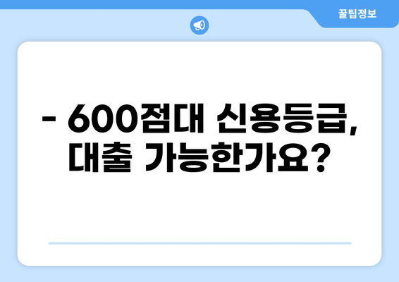 600점대 신용등급, 대출 가능할까요? | 신용대출, 주택담보대출, 600점대 대출 정보