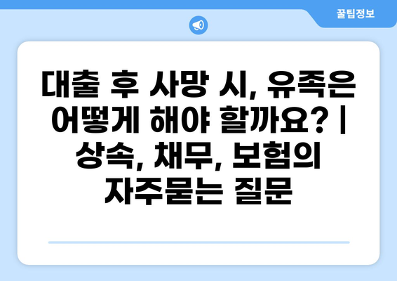 대출 후 사망 시, 유족은 어떻게 해야 할까요? | 상속, 채무, 보험