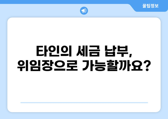타인의 세금, 내가 납부할 수 있을까요? | 세금 납부, 위임, 대리 납부, 법률 정보