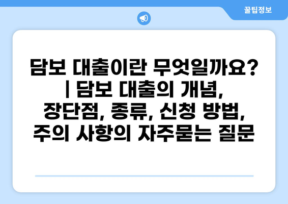 담보 대출이란 무엇일까요? | 담보 대출의 개념, 장단점, 종류, 신청 방법, 주의 사항