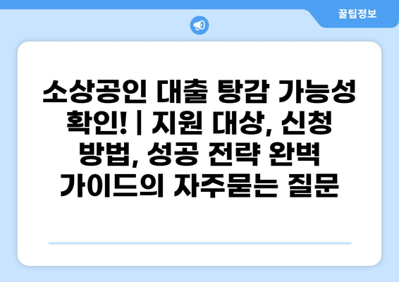 소상공인 대출 탕감 가능성 확인! | 지원 대상, 신청 방법, 성공 전략 완벽 가이드