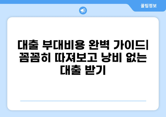 대출 부대비용 완벽 가이드| 꼼꼼히 따져보고 낭비 없는 대출 받기 | 대출 비용, 부대 비용, 금리, 수수료, 대출 종류