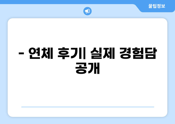 대출 10일 연체, 이제 걱정하지 마세요! | 연체 해결 방법, 대출 연체 후기, 연체 이자 계산