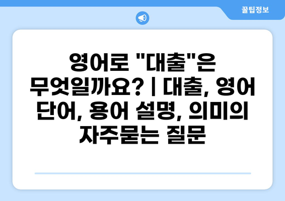 영어로 "대출"은 무엇일까요? | 대출, 영어 단어, 용어 설명, 의미