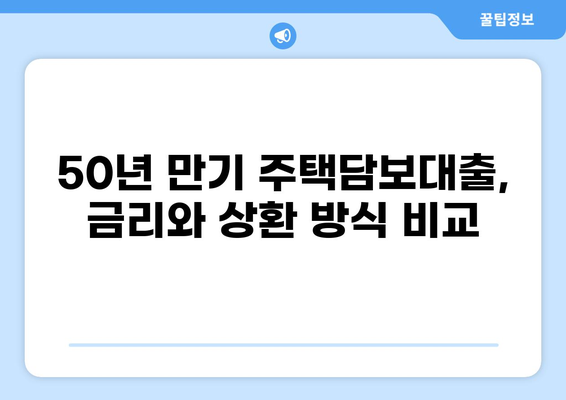 주택담보대출 50년 만기| 장단점 비교 분석 및 나에게 맞는 선택 가이드 | 주택담보대출, 장기모기지, 금리, 상환방법, 부동산