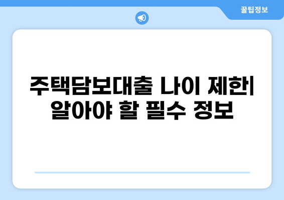 주택담보대출 나이 제한| 알아야 할 모든 것 | 주택담보대출, 나이 제한, 연령 제한, 대출 조건