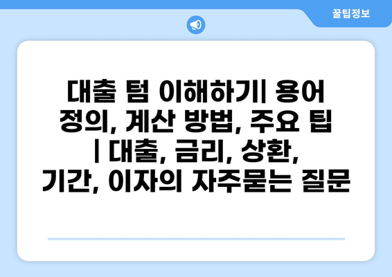 대출 텀 이해하기| 용어 정의, 계산 방법, 주요 팁 | 대출, 금리, 상환, 기간, 이자