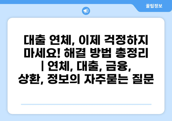 대출 연체, 이제 걱정하지 마세요! 해결 방법 총정리 | 연체, 대출, 금융, 상환, 정보