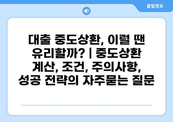 대출 중도상환, 이럴 땐 유리할까? | 중도상환 계산, 조건, 주의사항, 성공 전략