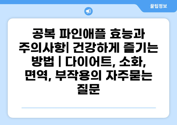 공복 파인애플 효능과 주의사항| 건강하게 즐기는 방법 | 다이어트, 소화, 면역, 부작용
