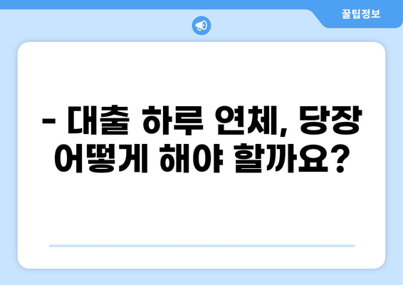 대출 하루 연체, 이럴 땐 어떻게 해야 할까요? | 연체료, 해결 방법, 주의 사항