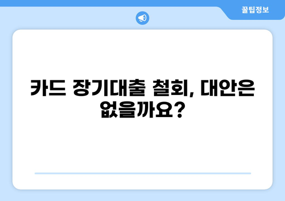 카드 장기대출 철회| 알아야 할 모든 것 | 카드대출, 장기대출, 철회 조건, 절차, 주의사항