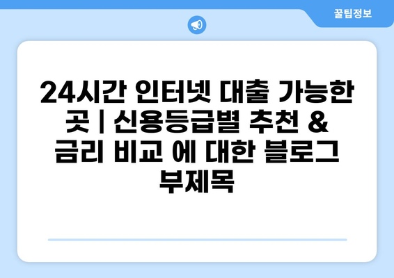 24시간 인터넷 대출 가능한 곳 | 신용등급별 추천 & 금리 비교