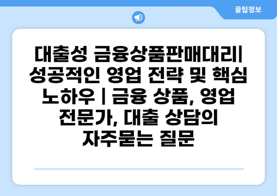 대출성 금융상품판매대리| 성공적인 영업 전략 및 핵심 노하우 | 금융 상품, 영업 전문가, 대출 상담