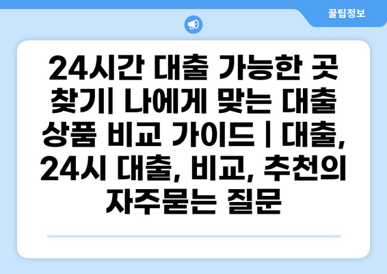 24시간 대출 가능한 곳 찾기| 나에게 맞는 대출 상품 비교 가이드 | 대출, 24시 대출, 비교, 추천