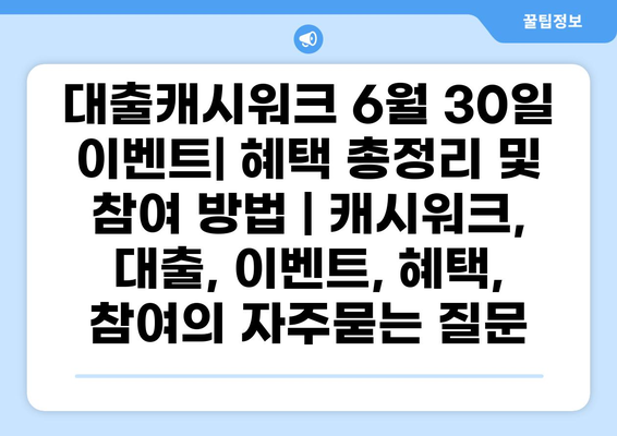 대출캐시워크 6월 30일 이벤트| 혜택 총정리 및 참여 방법 | 캐시워크, 대출, 이벤트, 혜택, 참여