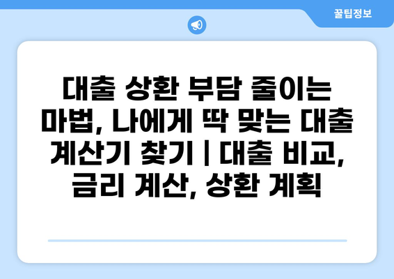 대출 상환 부담 줄이는 마법, 나에게 딱 맞는 대출 계산기 찾기 | 대출 비교, 금리 계산, 상환 계획